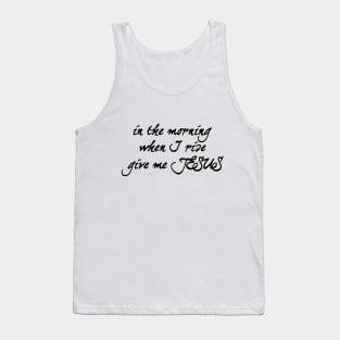 In the morning when i rise give me jesus Tank Top